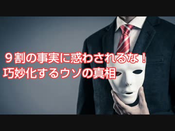 ９割の事実に惑わされるな！巧妙化するウソの真相