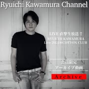 【アーカイブ動画】LIVE直撃生放送!!RYUICHI KAWAMURA Live 2021@COTTON CLUB