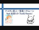ナユタン星人ー彗星ハネムーンfeat.初音ミク（Tcot$ Remix）