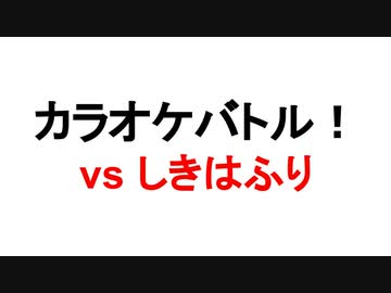 しきはふりさんとカラオケバトル！
