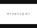 【初投稿】dropsugar feat.初音ミク