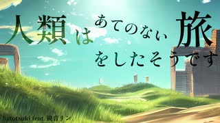 【オリジナル曲】人類はあてのない旅をしたそうです / hatotsuki feat.鏡音リン