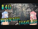 【VOICEROID実況】オクトパストラベラーPart40【初見プレイ】