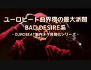 ユーロビート曲界隈の最大派閥 BAD DESIRE系 [EUROBEATネタMIX]