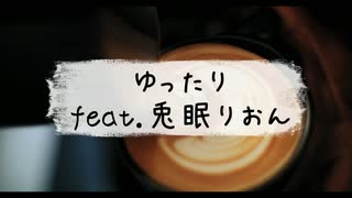 【ボカロオリジナル】ゆったりfeat.兎眠りおん