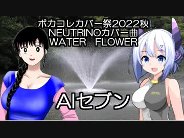 【ボカコレカバー祭22秋】no.7(neutrino)に、岡本夏生さんの「WATER FLOWER」歌ってもらった。