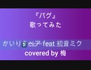 【初投稿】バグ　うたってみた