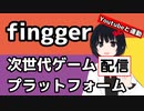 【fingger】Youtubeと連動次世代ゲーム配信プラットフォーム