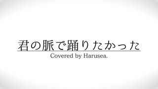 【歌ってみた】君の脈で踊りたかった 【Harusea.】