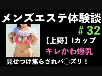 爆乳メンエス体験談32【上野】キレかわIカップ！見せつけ焦らされ最後はパ◯ズリで大量挟射！！