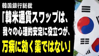 韓国銀行総裁「韓米通貨スワップは、我々の心理的安定に役立つが、万病に効く薬ではない」