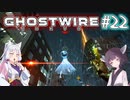 【Ghostwire:Tokyo】東北姉妹、渋谷へ行く　～Part.22～【VOICEROID実況】