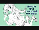 兄のプリンを食べてしらばっくれる歌 feat.初音ミク