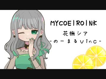 【MYCOEIROINK】花撫シア-のーまるv1nc-【視聴動画】