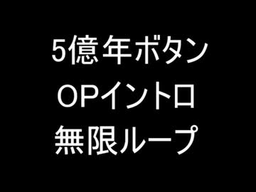5億年ボタン OPイントロ 無限ループ