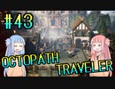 【VOICEROID実況】オクトパストラベラーPart43【初見プレイ】