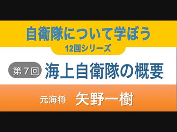 『自衛隊について学ぼう』12回シリーズ 第７回『海上自衛隊の概要』 矢野一樹 元海将 2022/10/12