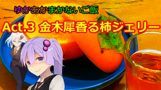 ゆかあかまかないご飯 Act.3【金木犀香る柿ジェリー】