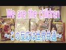 We are the children ～この反応は世界共通～