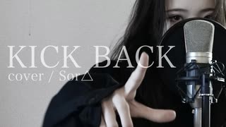 △｢KICK BACK｣歌ってみた【Sor△】