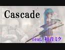 【ボカロオリジナル】Cascade  feat. 初音ミク