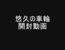 【悠久の車輪】　いわゆるひとつの開封動画 その３