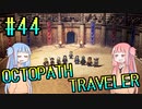 【VOICEROID実況】オクトパストラベラーPart44【初見プレイ】