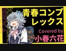 【小春六花】青春コンプレックス / 結束バンド（ぼっち・ざ・ろっく！ OP）【カバー】