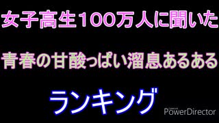 女子高生に聞いた！青春の甘酸っぱい溜息ランキング☆