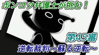 ポンコツ弁護士が挑む！逆転裁判～蘇る逆転～【第45審】