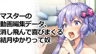 マスターの動画編集データ、消し飛んで喜びまくる結月ゆかり凪って奴【VOICEROID劇場】