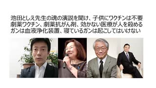 池田としえ先生の魂の演説を聞け、子供にワクチンは不要　劇薬ワクチン、劇薬抗がん剤、効かない医療が人を殺める　ガンは血液浄化装置、寝ているガンは起こしてはいけない