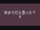 04　ゆかりだと思った？【謎動画】