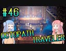 【VOICEROID実況】オクトパストラベラーPart46【初見プレイ】