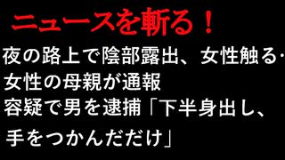 【ニュースを斬るvol.9】夜の路上で陰部露出、女性触る…女性の母親が通報　容疑で男を逮捕「下半身出し、手をつかんだだけ」【切り抜き】【アフラン】