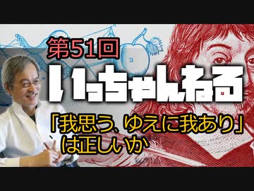 いっちゃんねる 第51回 我思う ゆえに我あり は正しいか ニコニコ動画