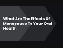 What Are The Effects Of Menopause To Your Oral Health