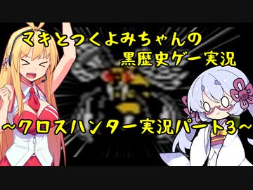 【クロスハンター】マキとつくよみちゃんの黒歴史ゲー実況：パート3【ソフトウェアトーク実況】