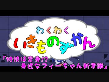 わくわくいきものずかん『特技は変身！？ 身近なフィーちゃん新常識』【ソフトウェアトーク劇場】