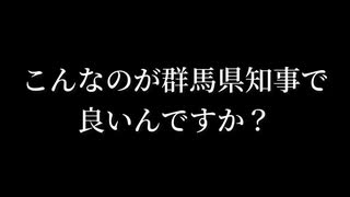 こんなのが群馬県知事で良いんですか？