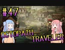 【VOICEROID実況】オクトパストラベラーPart47【初見プレイ】