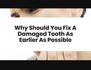 Why Should You Fix A Damaged Tooth As Earlier As Possible