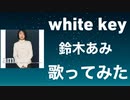 white key/鈴木あみ(歌ってみた)