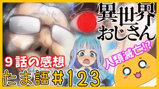 たま語＃１２３「人類滅亡の危機！？異世界おじさん９話の感想！」