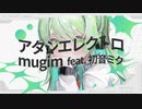 mugim - アタシエレクトロ  feat. 初音ミク