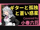 【小春六花】ギターと孤独と蒼い惑星 / 結束バンド（ぼっち・ざ・ろっく！）【カバー】