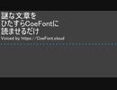 謎な文章をひたすらCoeFontに読ませるだけ