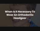 When Is It Necessary To Wear An Orthodontic Headgear