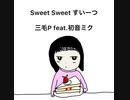 三毛P feat.初音ミク/Sweet Sweet すいーつ【ボカロオリジナル曲】
