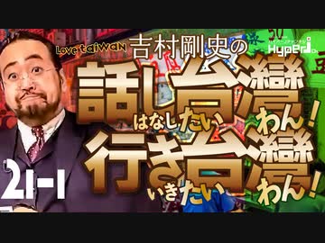 #21-1 話し台湾★行き台湾｜還ってきたグルメ台湾｜選挙もお祭！｜求む、機転の利く官僚と政治家